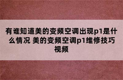 有谁知道美的变频空调出现p1是什么情况 美的变频空调p1维修技巧视频